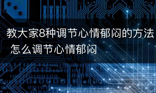 教大家8种调节心情郁闷的方法 怎么调节心情郁闷