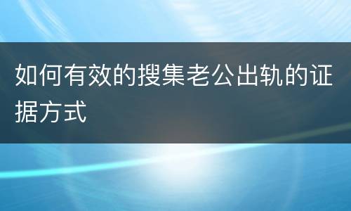 如何有效的搜集老公出轨的证据方式