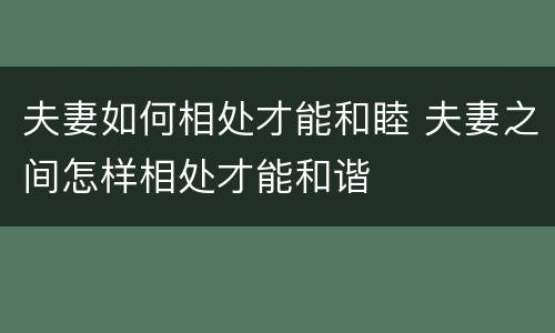夫妻如何相处才能和睦 夫妻之间怎样相处才能和谐