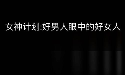女神计划:好男人眼中的好女人