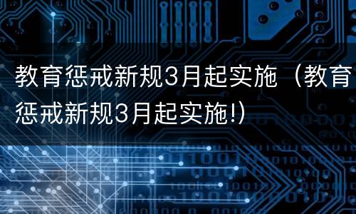 教育惩戒新规3月起实施（教育惩戒新规3月起实施!）