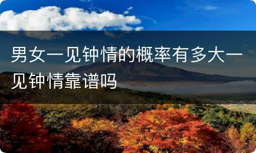男女一见钟情的概率有多大一见钟情靠谱吗