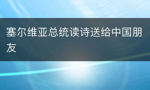 塞尔维亚总统读诗送给中国朋友
