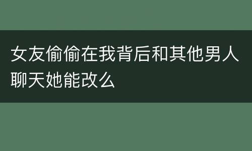 女友偷偷在我背后和其他男人聊天她能改么