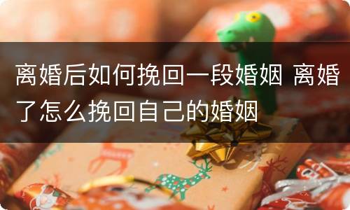 离婚后如何挽回一段婚姻 离婚了怎么挽回自己的婚姻