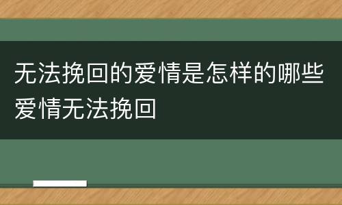 无法挽回的爱情是怎样的哪些爱情无法挽回