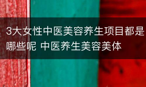 3大女性中医美容养生项目都是哪些呢 中医养生美容美体