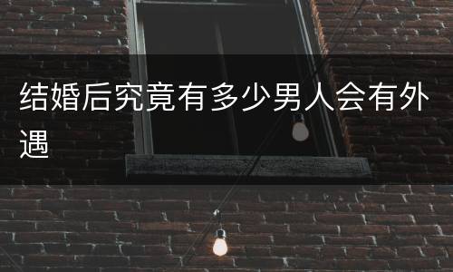 结婚后究竟有多少男人会有外遇