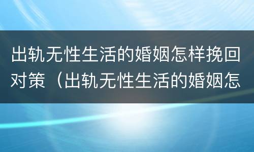 出轨无性生活的婚姻怎样挽回对策（出轨无性生活的婚姻怎样挽回对策呢）