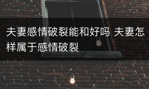 夫妻感情破裂能和好吗 夫妻怎样属于感情破裂