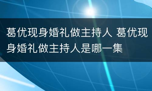 葛优现身婚礼做主持人 葛优现身婚礼做主持人是哪一集