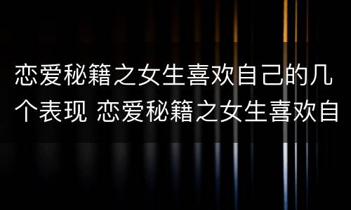 恋爱秘籍之女生喜欢自己的几个表现 恋爱秘籍之女生喜欢自己的几个表现