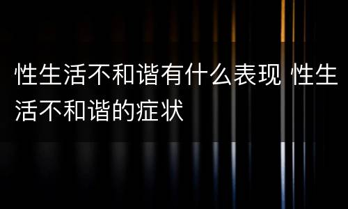 性生活不和谐有什么表现 性生活不和谐的症状
