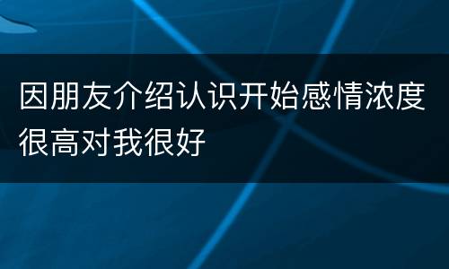 因朋友介绍认识开始感情浓度很高对我很好