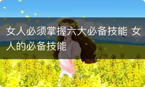 女人必须掌握六大必备技能 女人的必备技能