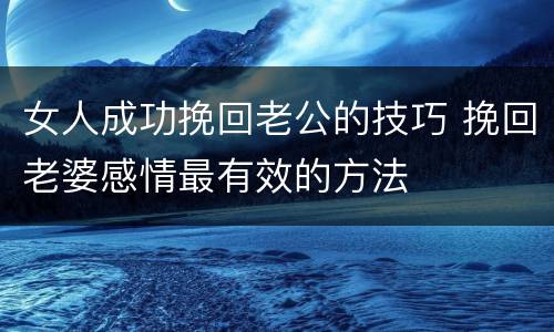 女人成功挽回老公的技巧 挽回老婆感情最有效的方法
