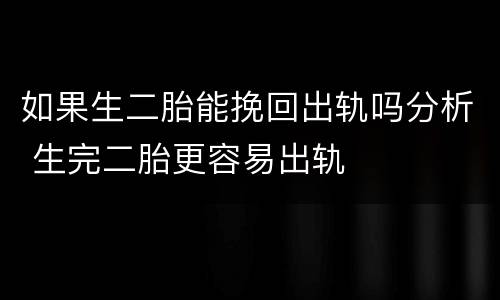 如果生二胎能挽回出轨吗分析 生完二胎更容易出轨
