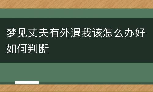 梦见丈夫有外遇我该怎么办好如何判断