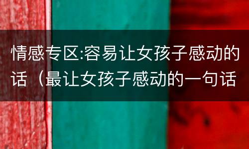 情感专区:容易让女孩子感动的话（最让女孩子感动的一句话是什么）
