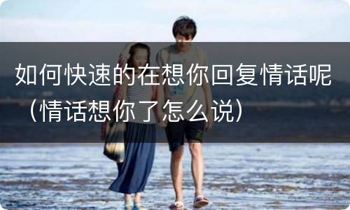 如何快速的在想你回复情话呢（情话想你了怎么说）