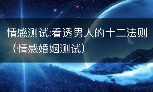 情感测试:看透男人的十二法则（情感婚姻测试）