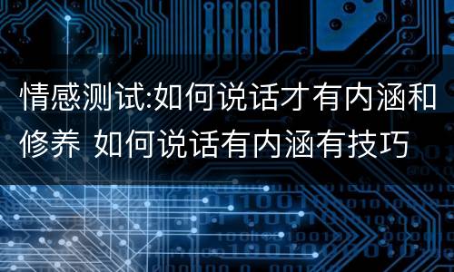 情感测试:如何说话才有内涵和修养 如何说话有内涵有技巧