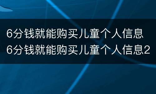 6分钱就能购买儿童个人信息 6分钱就能购买儿童个人信息2