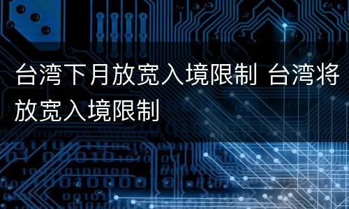 台湾下月放宽入境限制 台湾将放宽入境限制