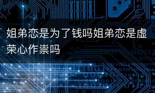 姐弟恋是为了钱吗姐弟恋是虚荣心作祟吗