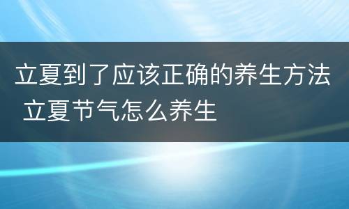 立夏到了应该正确的养生方法 立夏节气怎么养生