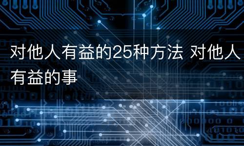 对他人有益的25种方法 对他人有益的事