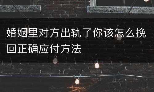 婚姻里对方出轨了你该怎么挽回正确应付方法