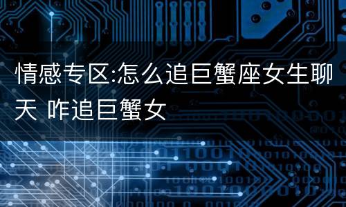 情感专区:怎么追巨蟹座女生聊天 咋追巨蟹女