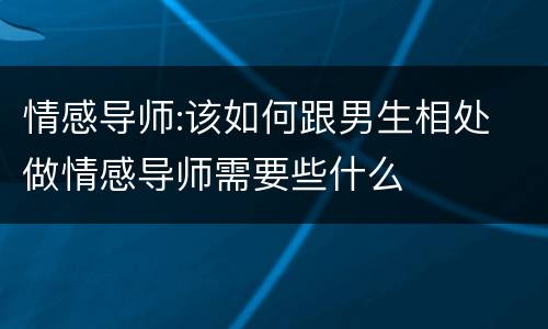 情感导师:该如何跟男生相处 做情感导师需要些什么