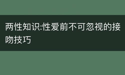 两性知识:性爱前不可忽视的接吻技巧