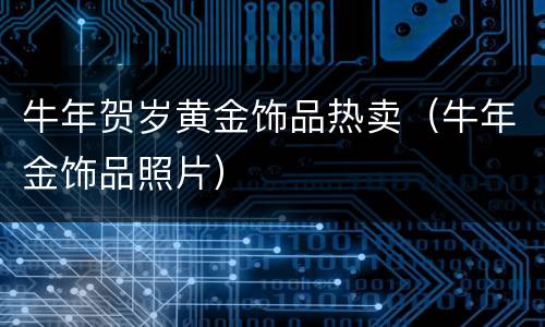 牛年贺岁黄金饰品热卖（牛年金饰品照片）
