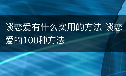 谈恋爱有什么实用的方法 谈恋爱的100种方法