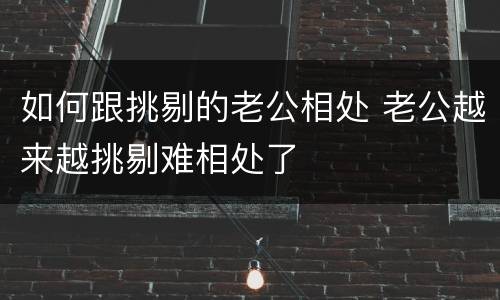 如何跟挑剔的老公相处 老公越来越挑剔难相处了