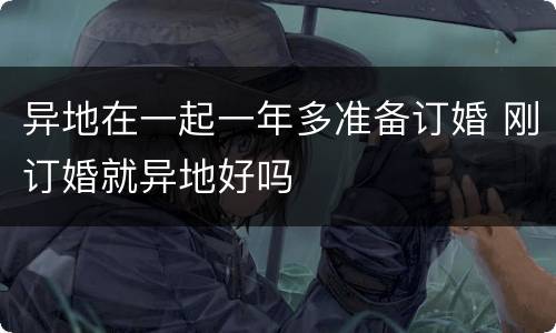 异地在一起一年多准备订婚 刚订婚就异地好吗