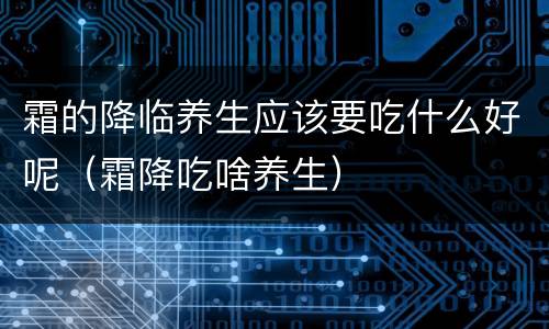 霜的降临养生应该要吃什么好呢（霜降吃啥养生）