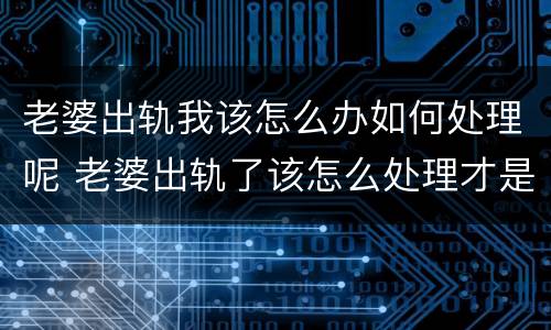 老婆出轨我该怎么办如何处理呢 老婆出轨了该怎么处理才是最好