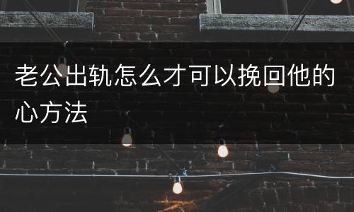 老公出轨怎么才可以挽回他的心方法