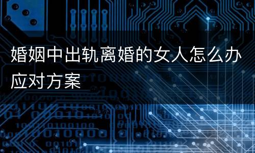 婚姻中出轨离婚的女人怎么办应对方案