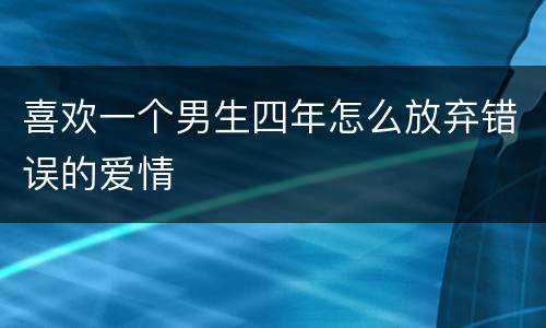 喜欢一个男生四年怎么放弃错误的爱情