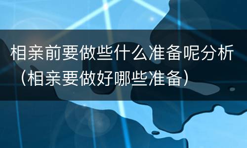 相亲前要做些什么准备呢分析（相亲要做好哪些准备）