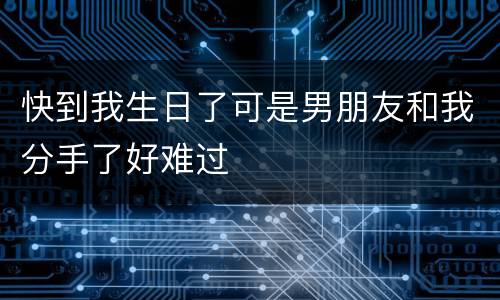 快到我生日了可是男朋友和我分手了好难过