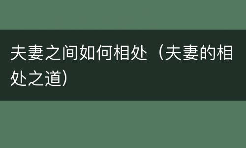 夫妻之间如何相处（夫妻的相处之道）