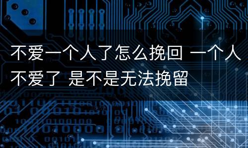 不爱一个人了怎么挽回 一个人不爱了 是不是无法挽留