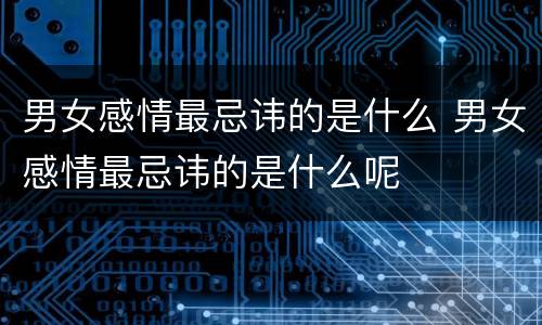男女感情最忌讳的是什么 男女感情最忌讳的是什么呢