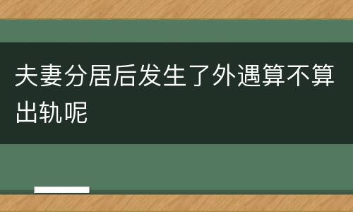 夫妻分居后发生了外遇算不算出轨呢